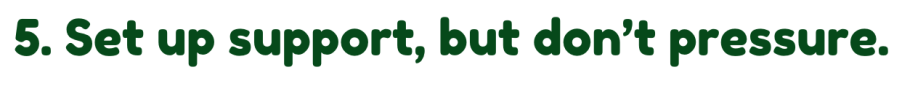 Set up support, but don't pressure. 