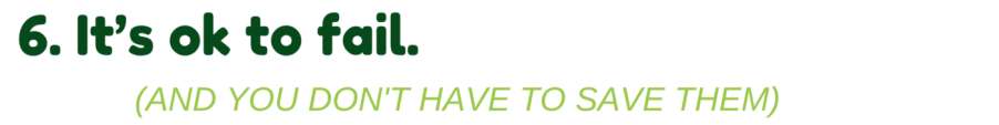 It's ok to fail (and you don't have to save them). 