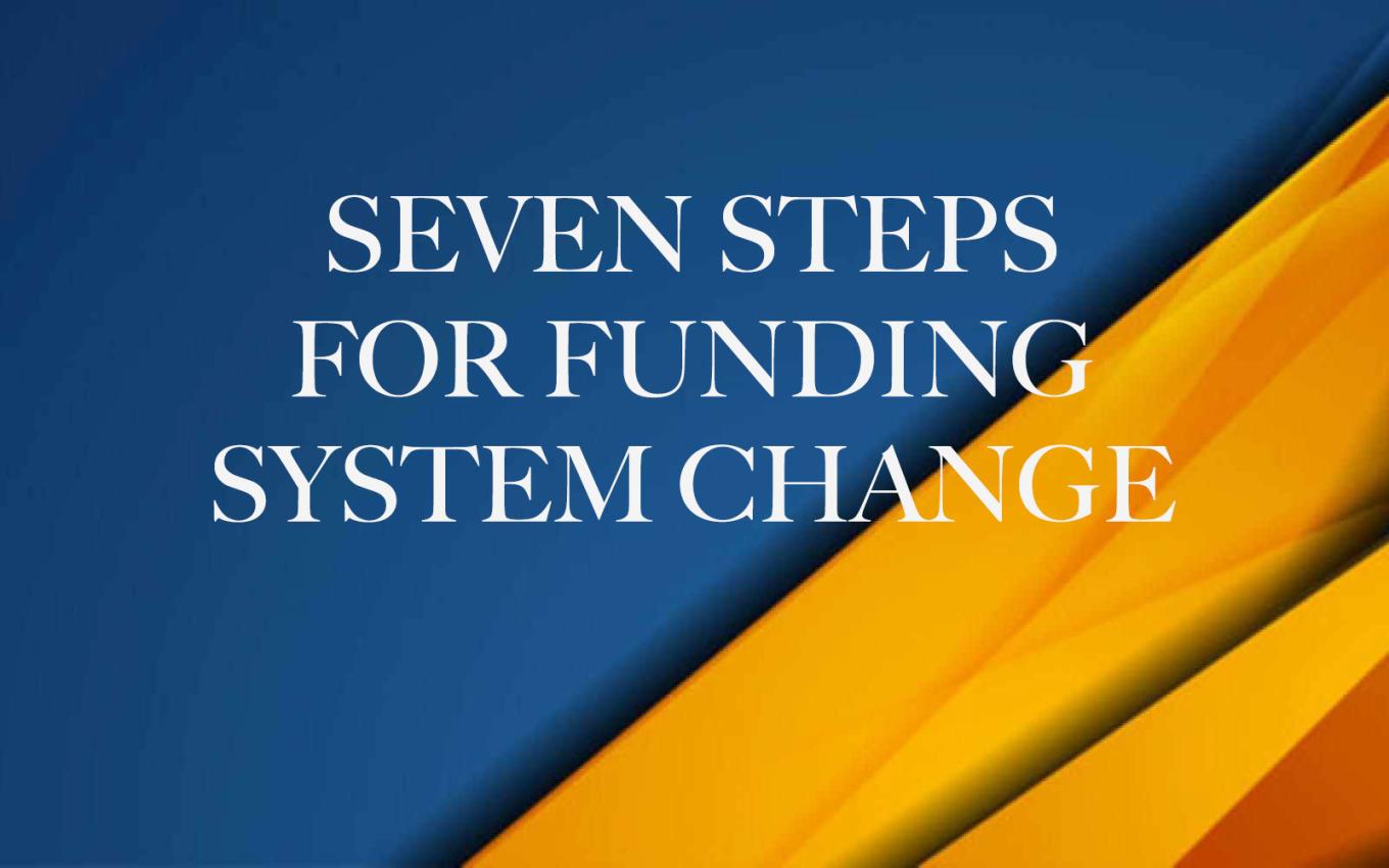 A graphic image with dark blue and a yellow ribbon across the lower right corner. The text reads "Seven Steps for Funding System Change"