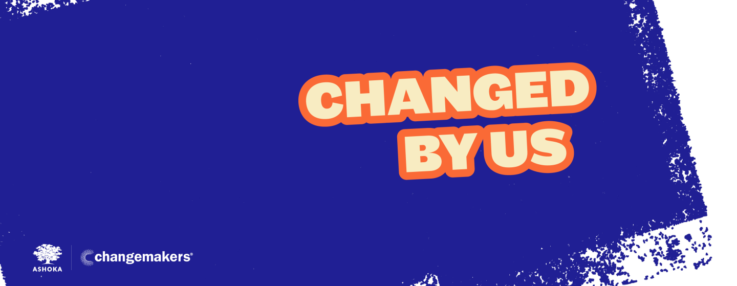 Changed By Us - Submit Your Changemaking Story | Changemakers